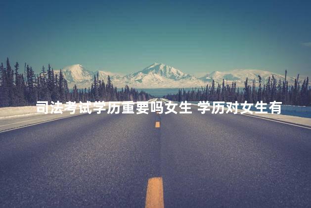 司法考试学历重要吗女生 学历对女生有多重要